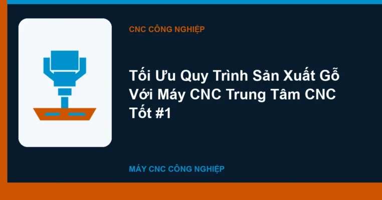 Tối Ưu Quy Trình Sản Xuất Gỗ Với Máy CNC Trung Tâm CNC Tốt #1