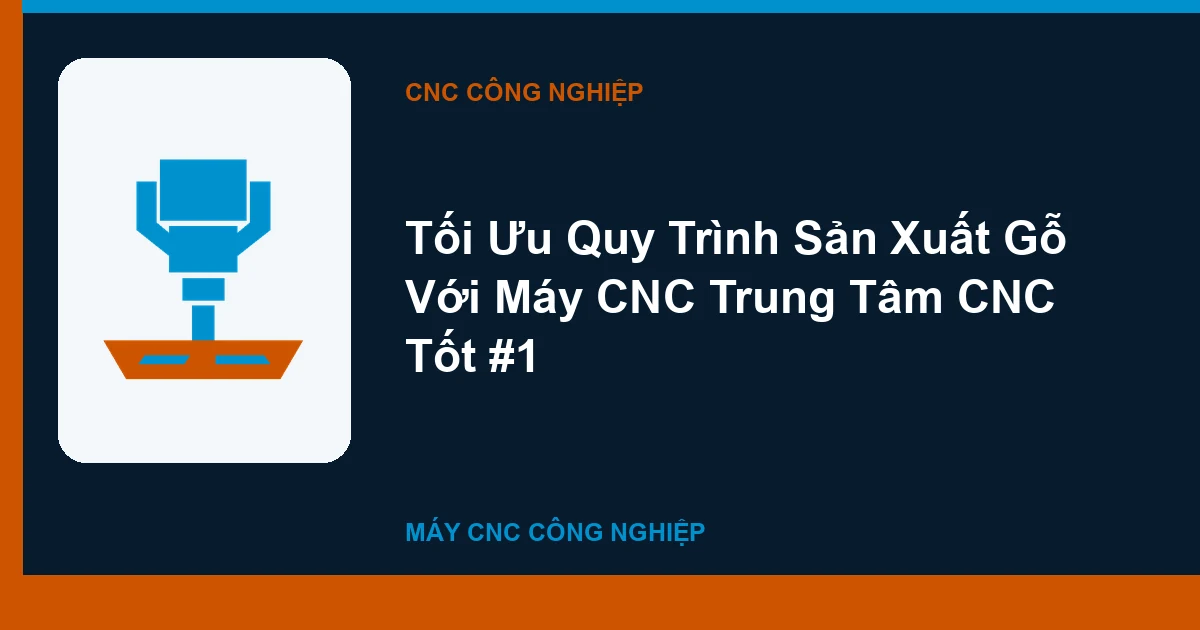 Tối Ưu Quy Trình Sản Xuất Gỗ Với Máy CNC Trung Tâm CNC Tốt #1