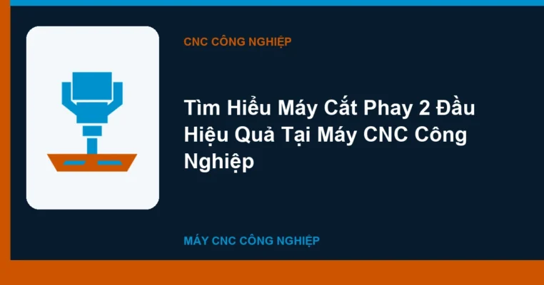 Tìm Hiểu Máy Cắt Phay 2 Đầu Hiệu Quả Tại Máy CNC Công Nghiệp