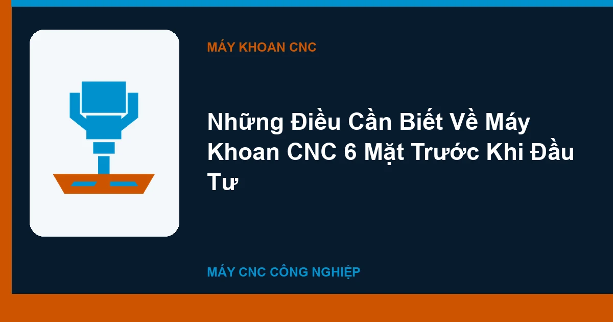 Những Điều Cần Biết Về Máy Khoan CNC 6 Mặt Trước Khi Đầu Tư