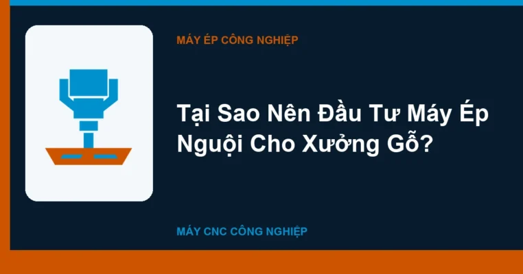Tại Sao Nên Đầu Tư Máy Ép Nguội Cho Xưởng Gỗ?