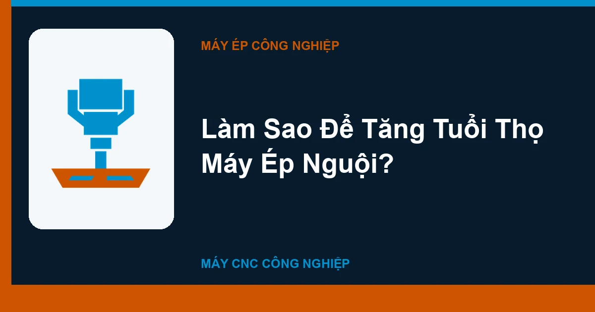 Làm Sao Để Tăng Tuổi Thọ Máy Ép Nguội?