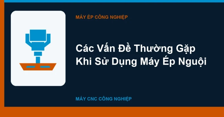Các Vấn Đề Thường Gặp Khi Sử Dụng Máy Ép Nguội