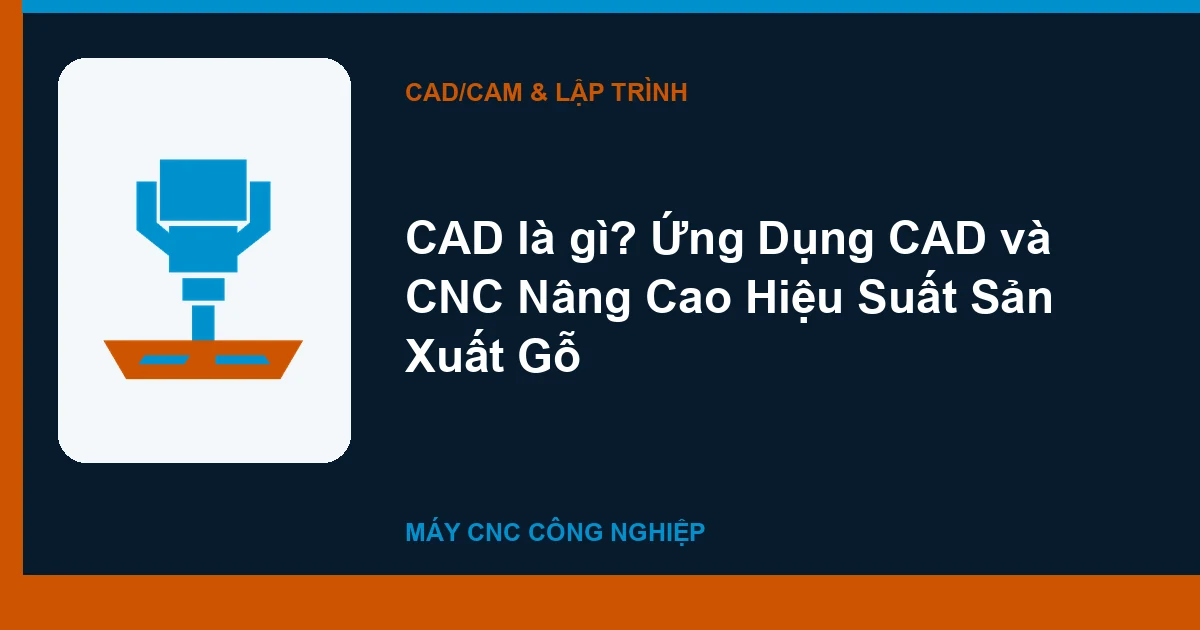 CAD là gì? Ứng Dụng CAD và CNC Nâng Cao Hiệu Suất Sản Xuất Gỗ