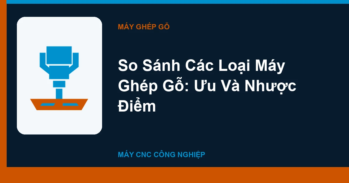 So Sánh Các Loại Máy Ghép Gỗ: Ưu Và Nhược Điểm