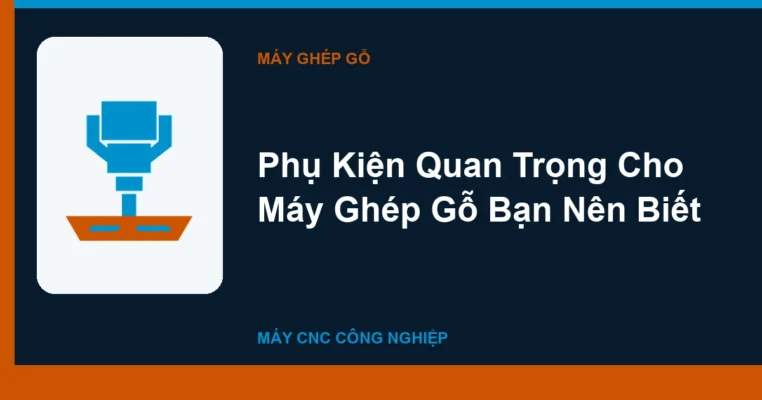 Phụ Kiện Quan Trọng Cho Máy Ghép Gỗ Bạn Nên Biết