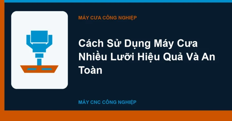 Cách Sử Dụng Máy Cưa Nhiều Lưỡi Hiệu Quả Và An Toàn