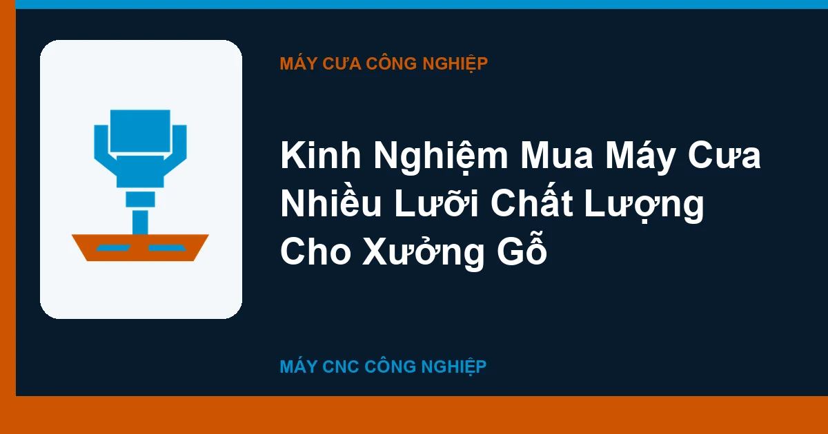 Kinh Nghiệm Mua Máy Cưa Nhiều Lưỡi Chất Lượng Cho Xưởng Gỗ