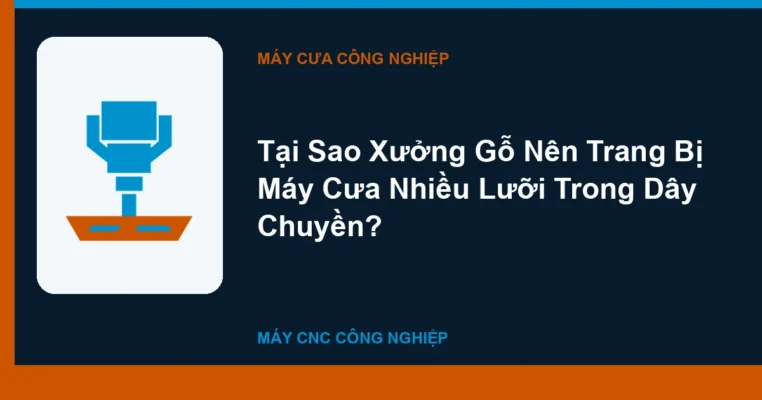 Tại Sao Xưởng Gỗ Nên Trang Bị Máy Cưa Nhiều Lưỡi Trong Dây Chuyền?