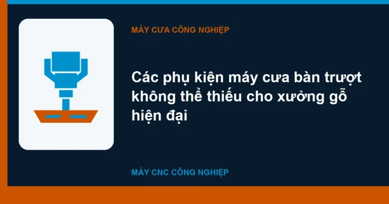 Các phụ kiện máy cưa bàn trượt không thể thiếu cho xưởng gỗ hiện đại