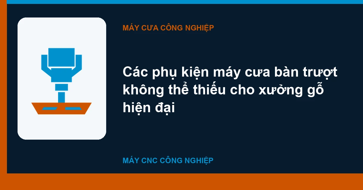 Các phụ kiện máy cưa bàn trượt không thể thiếu cho xưởng gỗ hiện đại