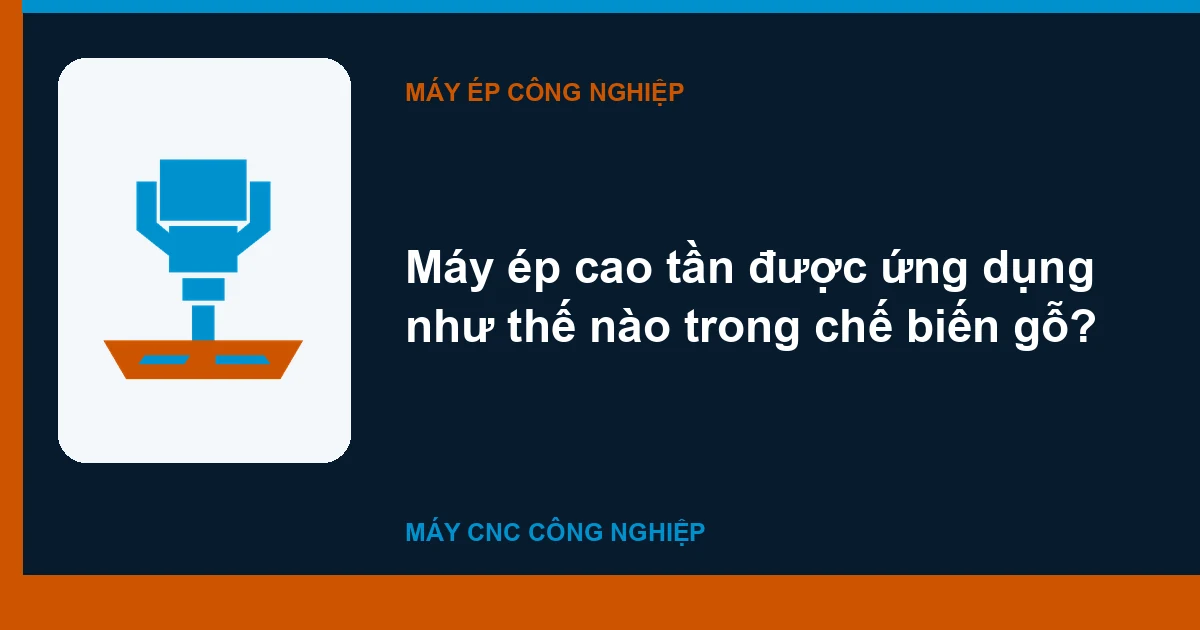 Máy ép cao tần được ứng dụng như thế nào trong chế biến gỗ?