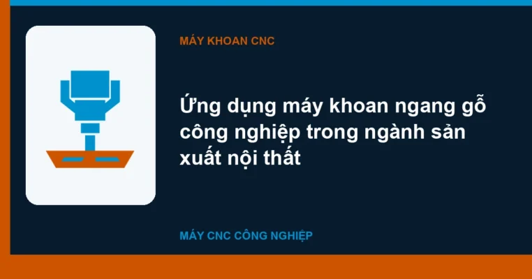 Ứng dụng máy khoan ngang gỗ công nghiệp trong ngành sản xuất nội thất