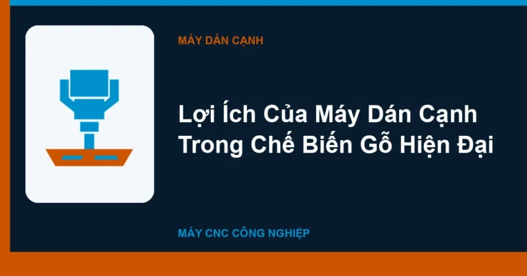Lợi Ích Của Máy Dán Cạnh Trong Chế Biến Gỗ Hiện Đại