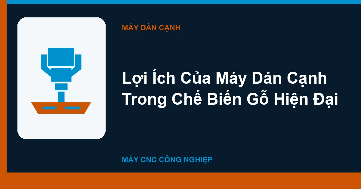 Lợi Ích Của Máy Dán Cạnh Trong Chế Biến Gỗ Hiện Đại