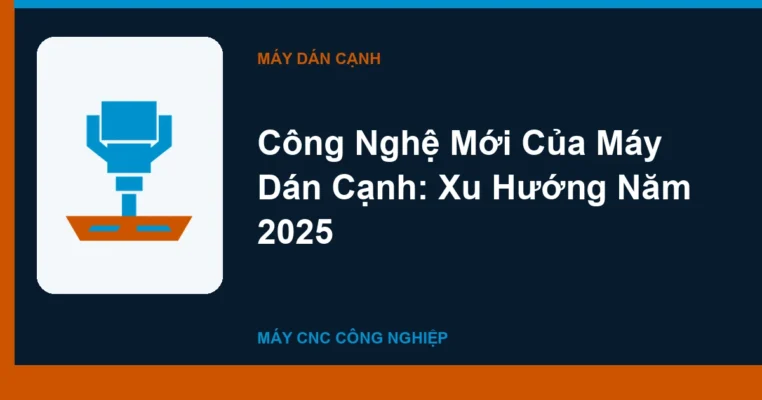 Công Nghệ Mới Của Máy Dán Cạnh: Xu Hướng Năm 2025