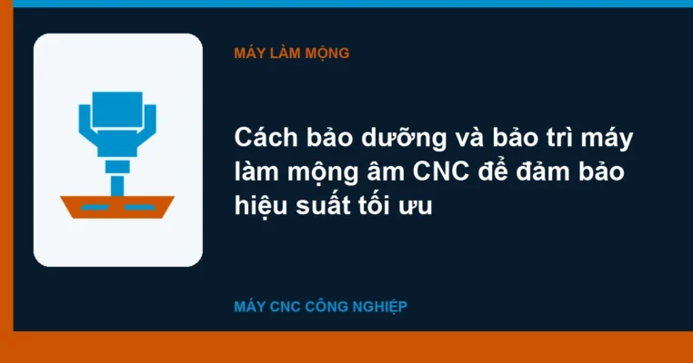 Cách bảo dưỡng và bảo trì máy làm mộng âm CNC để đảm bảo hiệu suất tối ưu