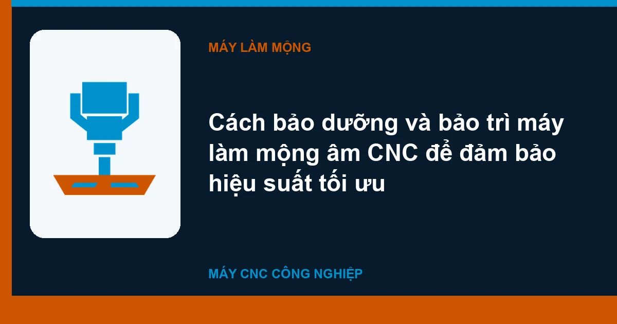 Cách bảo dưỡng và bảo trì máy làm mộng âm CNC để đảm bảo hiệu suất tối ưu