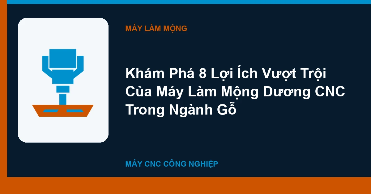 Khám Phá 8 Lợi Ích Vượt Trội Của Máy Làm Mộng Dương CNC Trong Ngành Gỗ