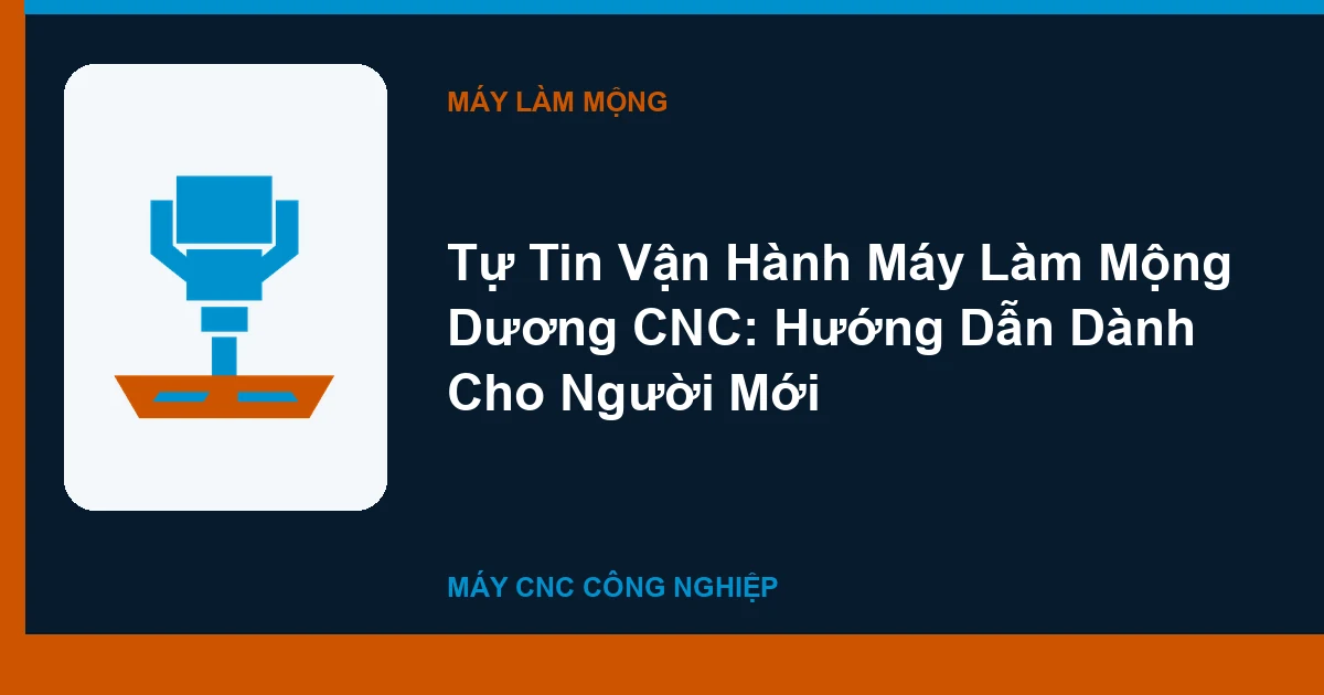 Tự Tin Vận Hành Máy Làm Mộng Dương CNC: Hướng Dẫn Dành Cho Người Mới