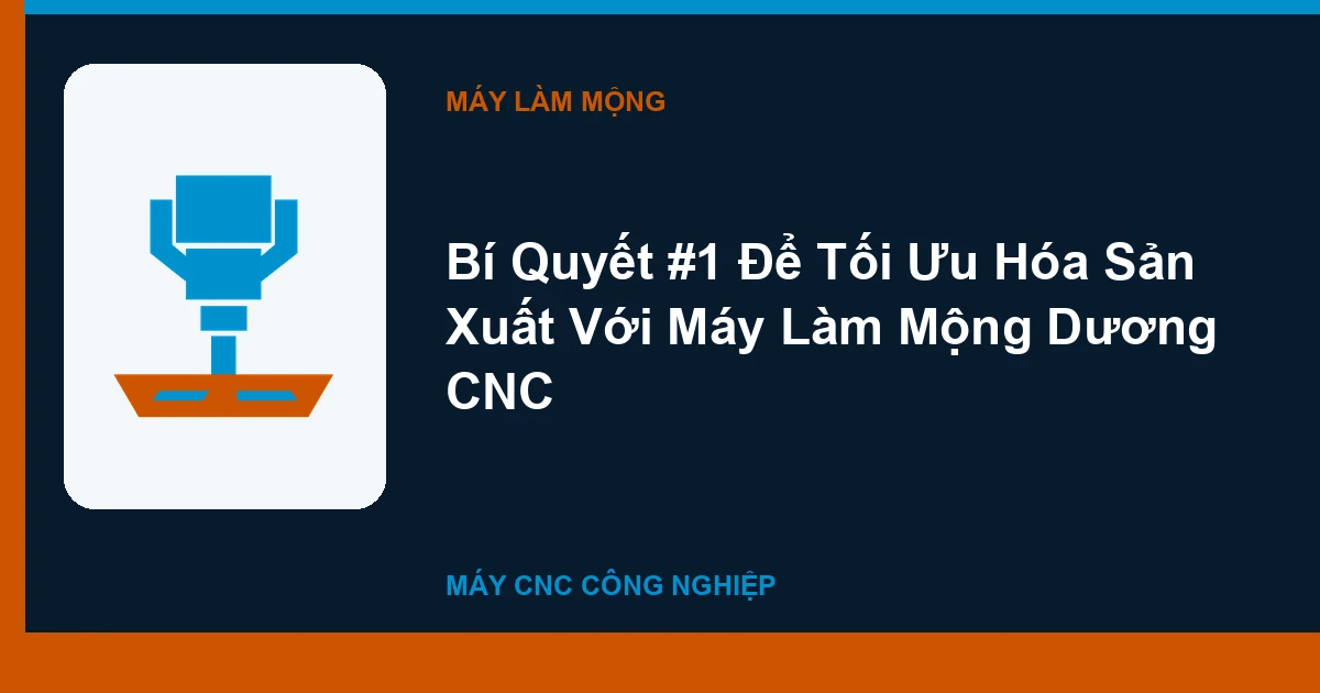 Bí Quyết #1 Để Tối Ưu Hóa Sản Xuất Với Máy Làm Mộng Dương CNC