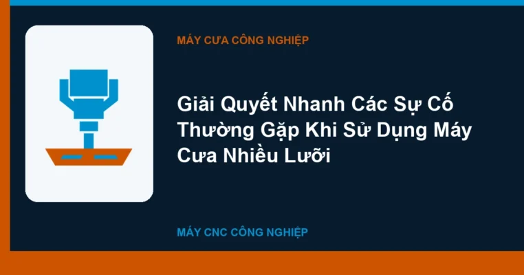 Giải Quyết Nhanh Các Sự Cố Thường Gặp Khi Sử Dụng Máy Cưa Nhiều Lưỡi