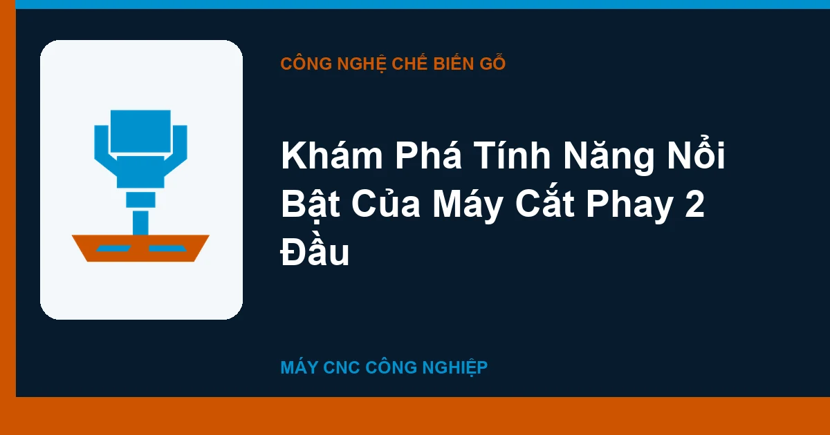 Khám Phá Tính Năng Nổi Bật Của Máy Cắt Phay 2 Đầu