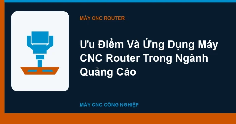 Ưu Điểm Và Ứng Dụng Máy CNC Router Trong Ngành Quảng Cáo