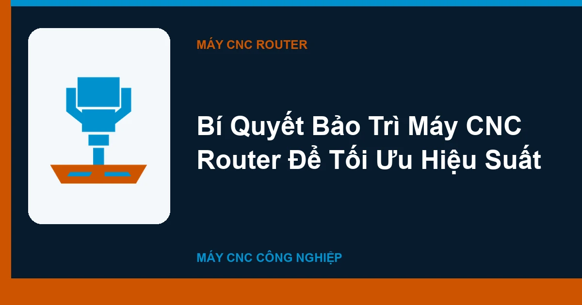 Bí Quyết Bảo Trì Máy CNC Router Để Tối Ưu Hiệu Suất