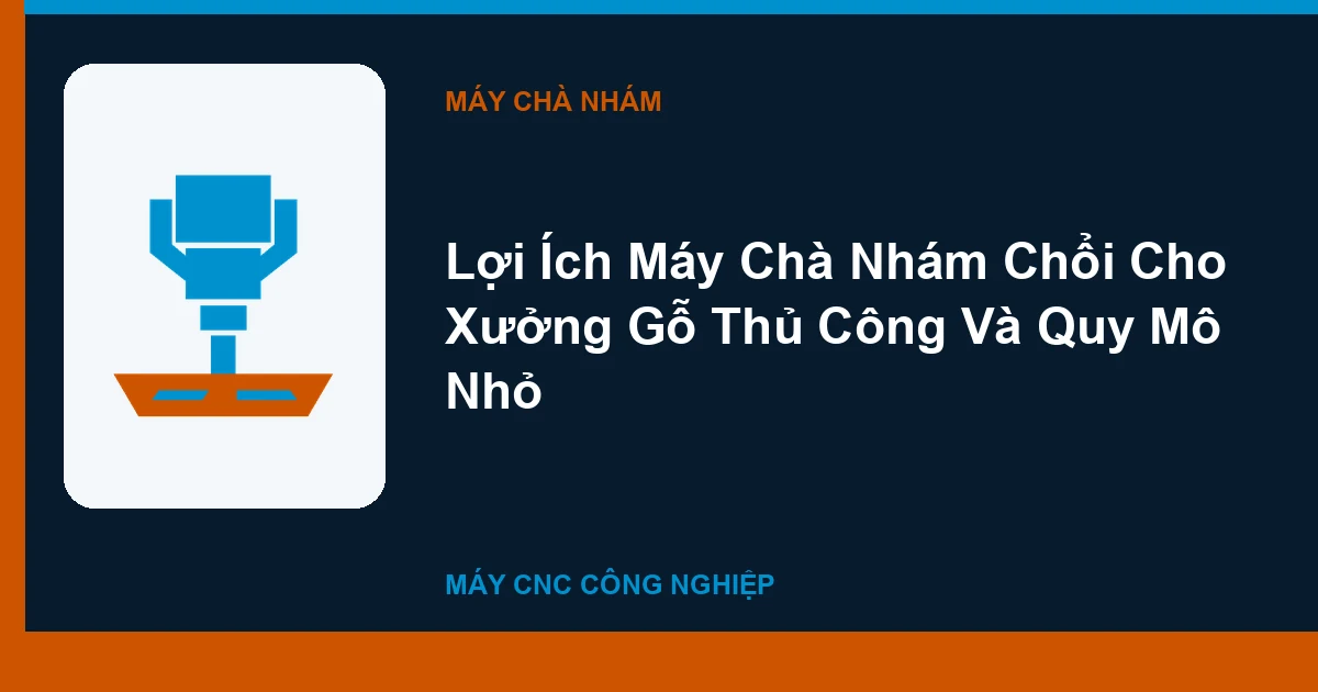 Lợi Ích Máy Chà Nhám Chổi Cho Xưởng Gỗ Thủ Công Và Quy Mô Nhỏ