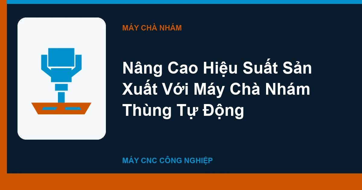 Nâng Cao Hiệu Suất Sản Xuất Với Máy Chà Nhám Thùng Tự Động