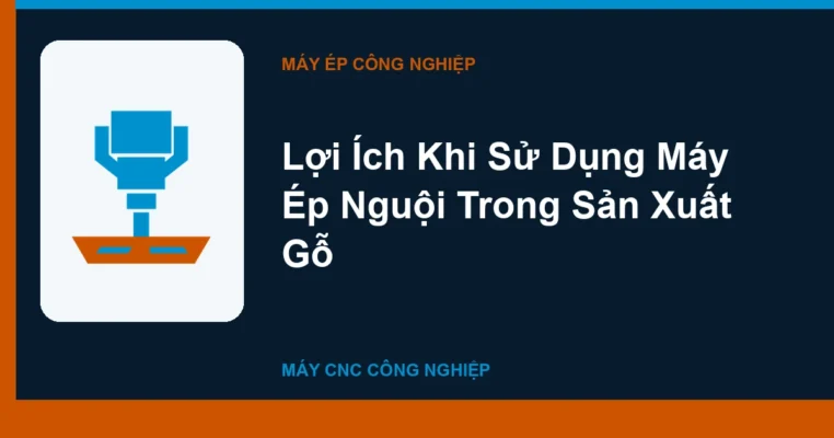 Lợi Ích Khi Sử Dụng Máy Ép Nguội Trong Sản Xuất Gỗ