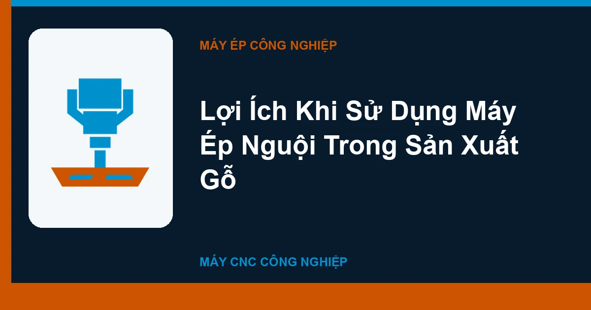 Lợi Ích Khi Sử Dụng Máy Ép Nguội Trong Sản Xuất Gỗ