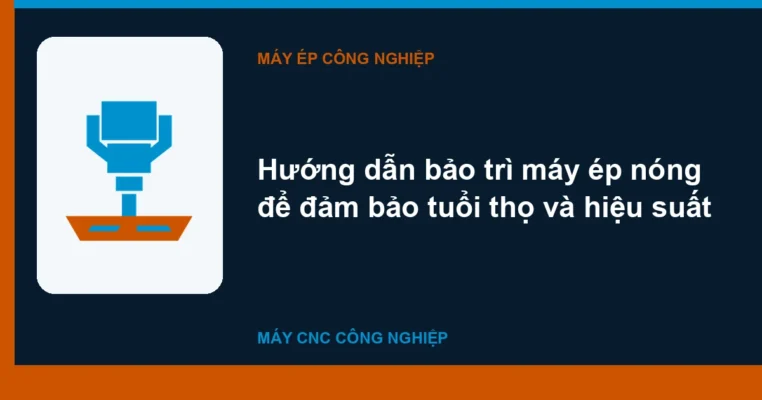 Hướng dẫn bảo trì máy ép nóng để đảm bảo tuổi thọ và hiệu suất