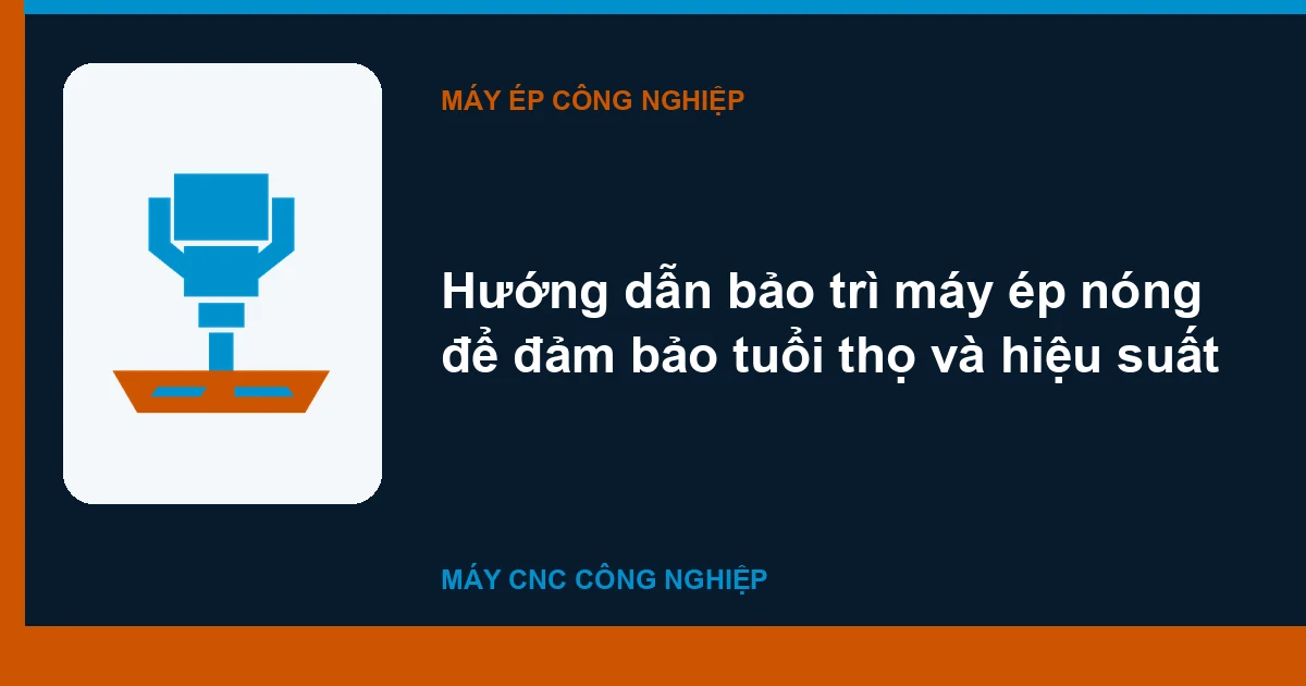 Hướng dẫn bảo trì máy ép nóng để đảm bảo tuổi thọ và hiệu suất