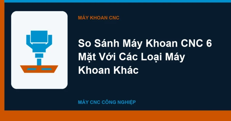 So Sánh Máy Khoan CNC 6 Mặt Với Các Loại Máy Khoan Khác
