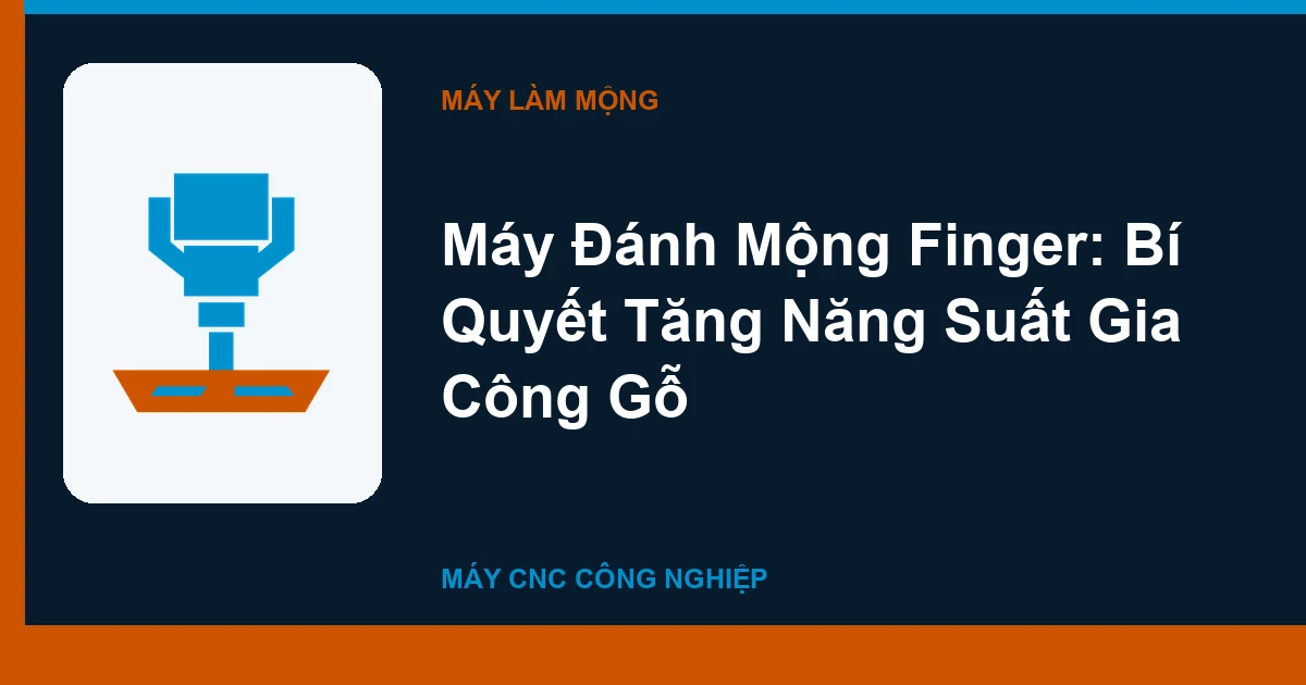 Máy Đánh Mộng Finger: Bí Quyết Tăng Năng Suất Gia Công Gỗ