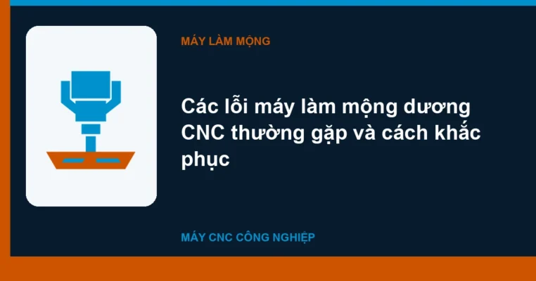 Các lỗi máy làm mộng dương CNC thường gặp và cách khắc phục