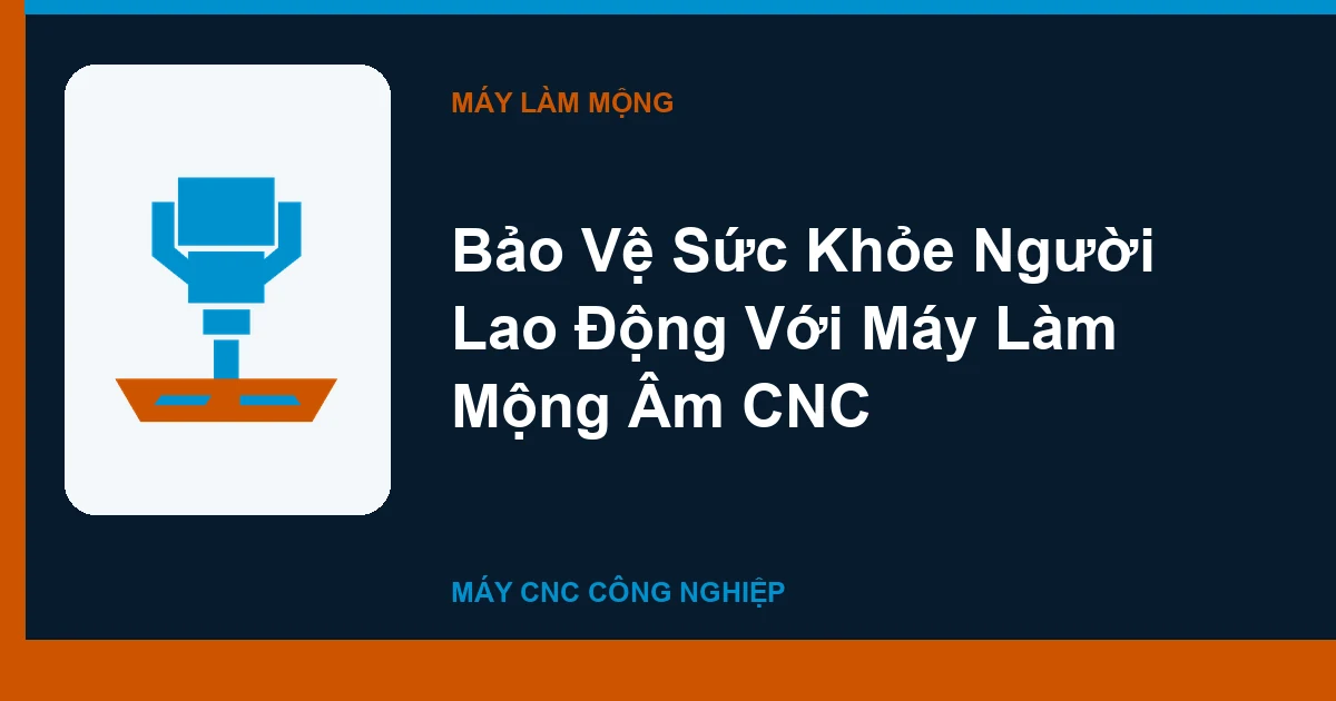 Bảo Vệ Sức Khỏe Người Lao Động Với Máy Làm Mộng Âm CNC