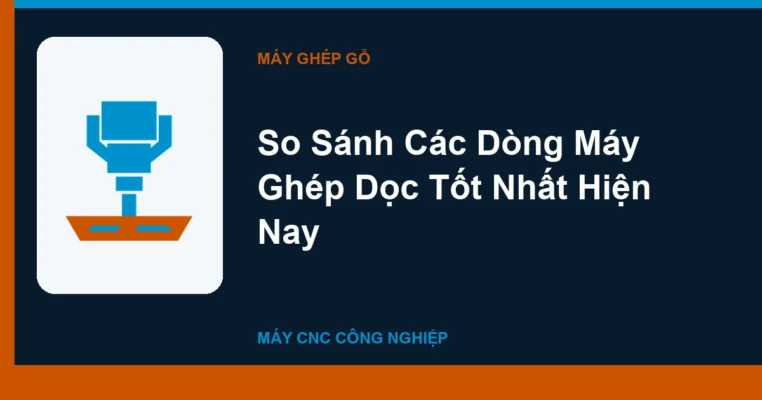So Sánh Các Dòng Máy Ghép Dọc Tốt Nhất Hiện Nay